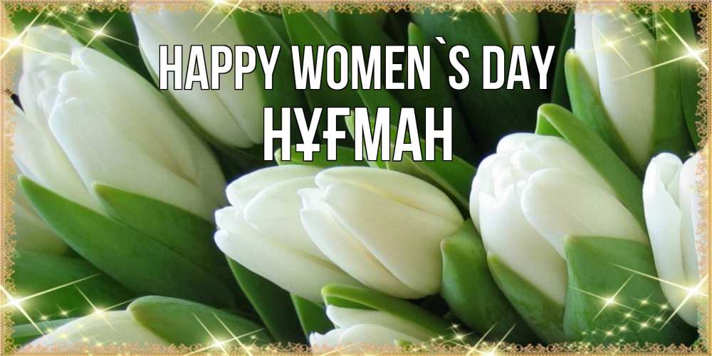 Greetings card с именем, НҰҒМАН happy women`s day поздравляем с 8 марта Greetings with text for free download 